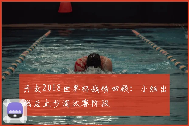 丹麦2018世界杯战绩回顾：小组出线后止步淘汰赛阶段