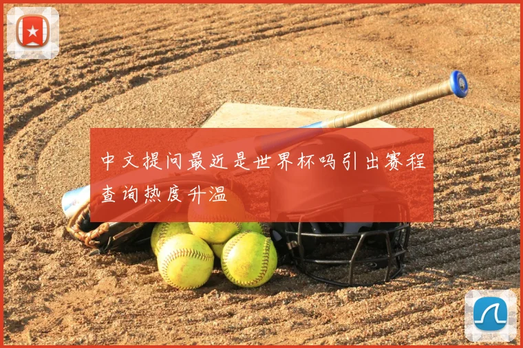 中文提问最近是世界杯吗引出赛程查询热度升温