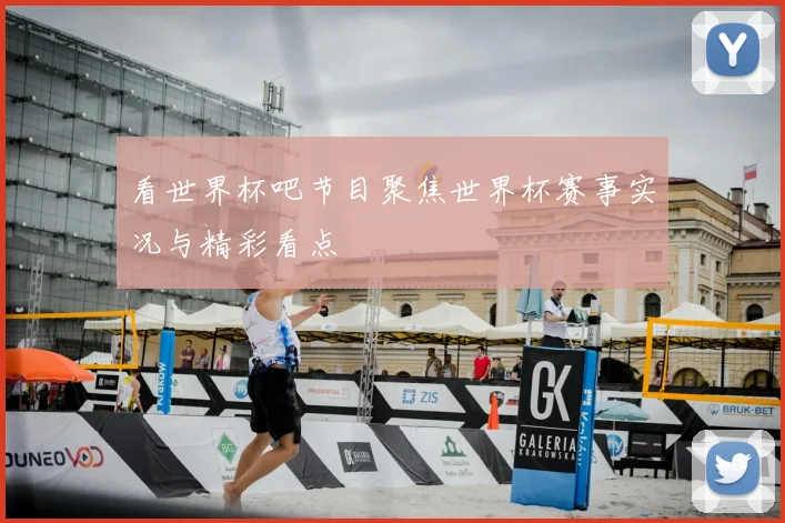 看世界杯吧节目聚焦世界杯赛事实况与精彩看点