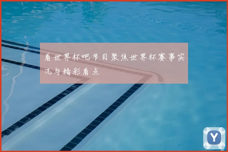 看世界杯吧节目聚焦世界杯赛事实况与精彩看点