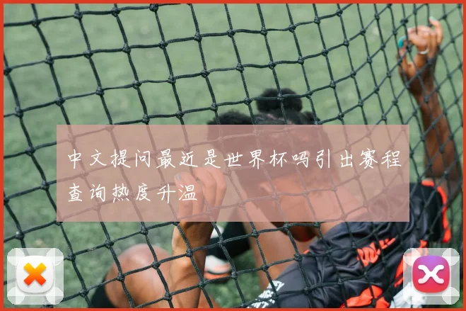 中文提问最近是世界杯吗引出赛程查询热度升温