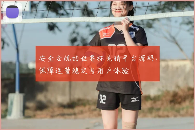 安全合规的世界杯竞猜平台源码,保障运营稳定与用户体验