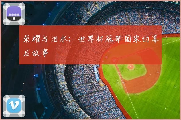 荣耀与泪水:世界杯冠军国家的幕后故事
