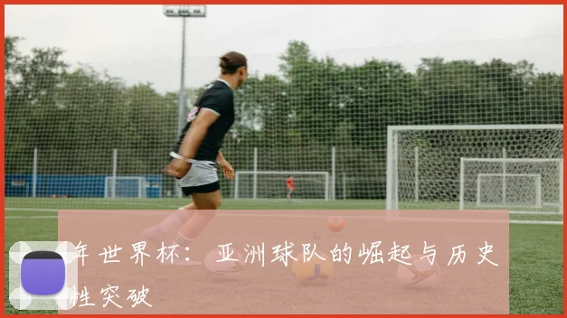 年世界杯：亚洲球队的崛起与历史性突破