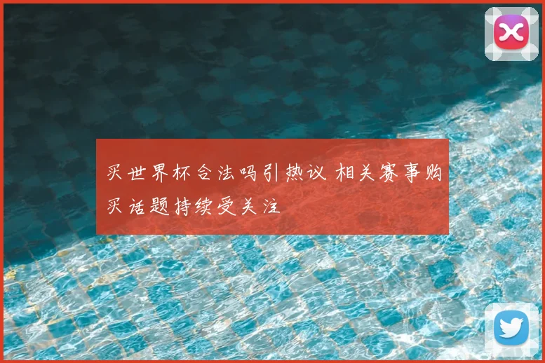 买世界杯合法吗引热议 相关赛事购买话题持续受关注