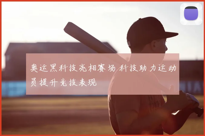 奥运黑科技亮相赛场 科技助力运动员提升竞技表现