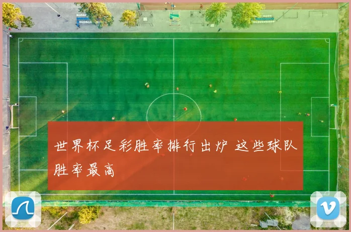 世界杯足彩胜率排行出炉 这些球队胜率最高