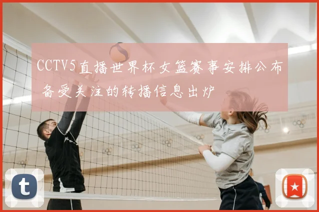 CCTV5直播世界杯女篮赛事安排公布 备受关注的转播信息出炉