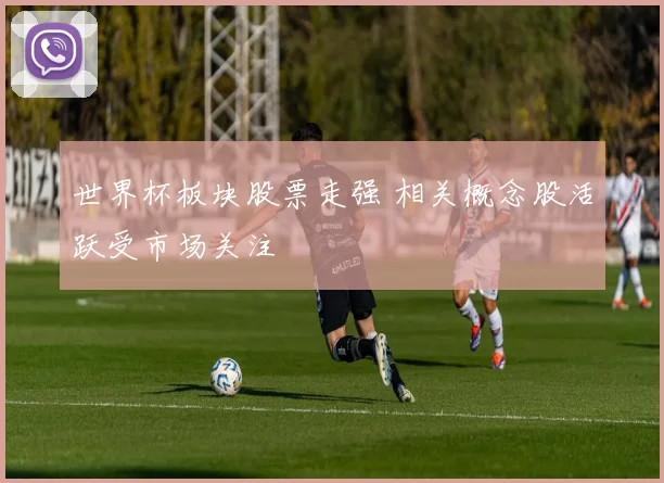 世界杯板块股票走强 相关概念股活跃受市场关注