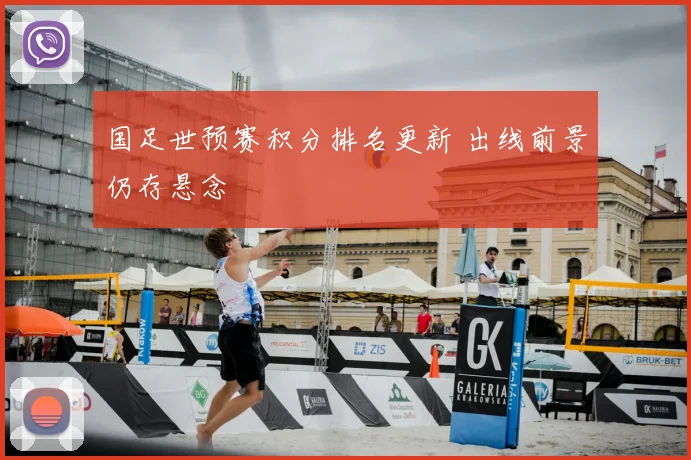 国足世预赛积分排名更新 出线前景仍存悬念