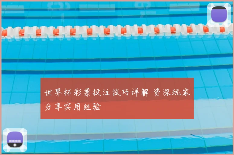 世界杯彩票投注技巧详解 资深玩家分享实用经验