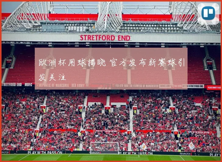 欧洲杯用球揭晓 官方发布新赛球引发关注