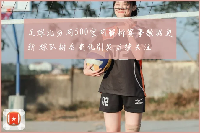 足球比分网500官网解析赛事数据更新 球队排名变化引发后续关注