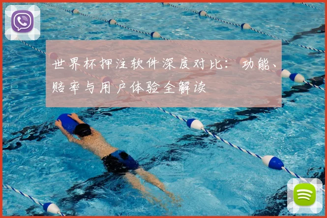 世界杯押注软件深度对比：功能、赔率与用户体验全解读