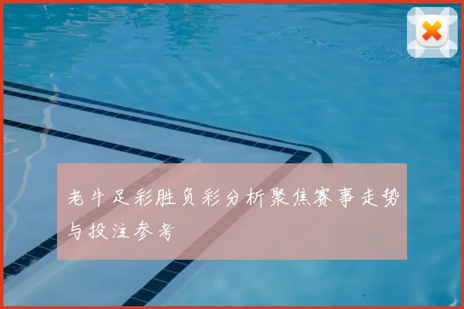 老牛足彩胜负彩分析聚焦赛事走势与投注参考