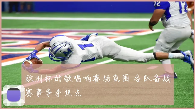 欧洲杯的歌唱响赛场氛围 各队备战赛事争夺焦点