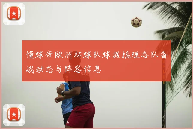 懂球帝欧洲杯球队球据梳理各队备战动态与阵容信息