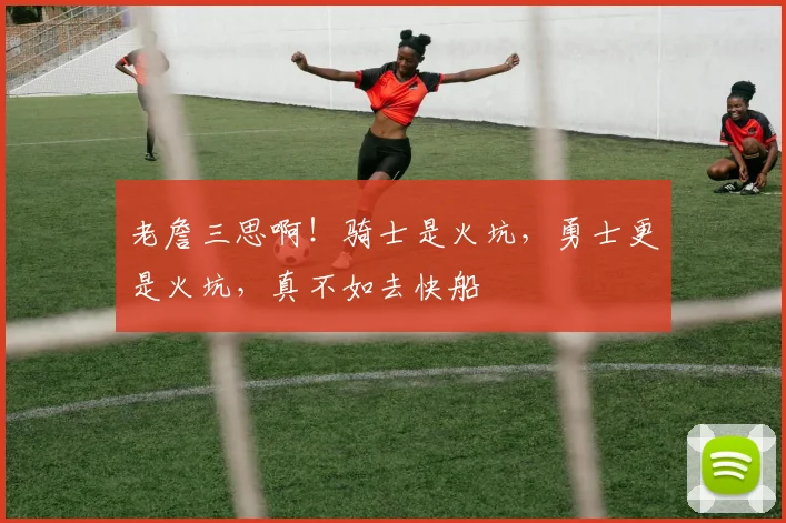 老詹三思啊!骑士是火坑,勇士更是火坑,真不如去快船