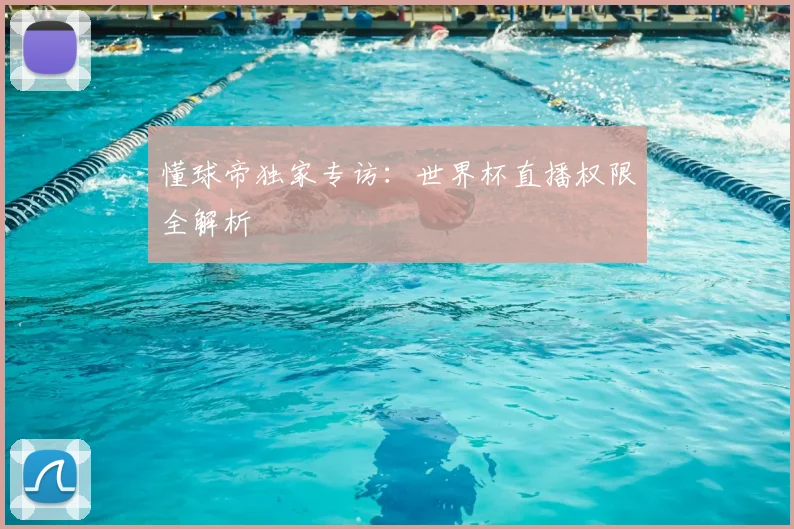 懂球帝独家专访：世界杯直播权限全解析
