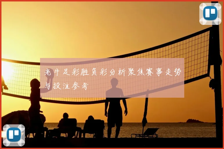 老牛足彩胜负彩分析聚焦赛事走势与投注参考