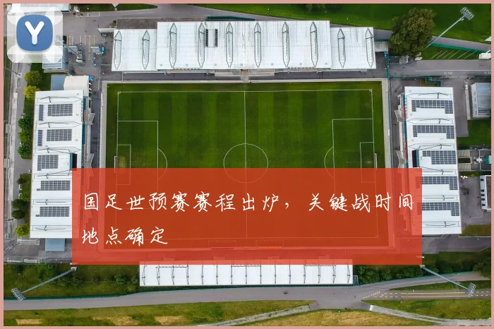 国足世预赛赛程出炉，关键战时间地点确定