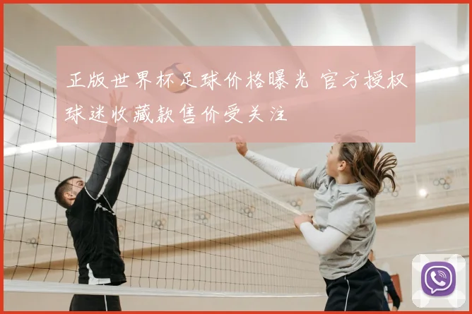 正版世界杯足球价格曝光 官方授权球迷收藏款售价受关注