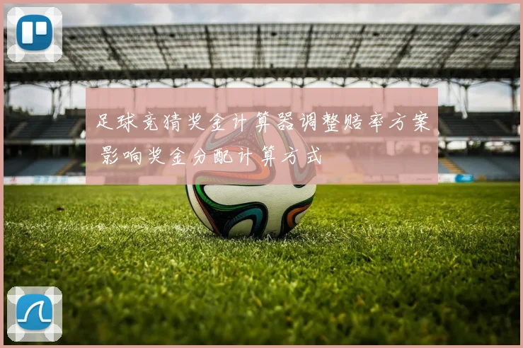 足球竞猜奖金计算器调整赔率方案 影响奖金分配计算方式