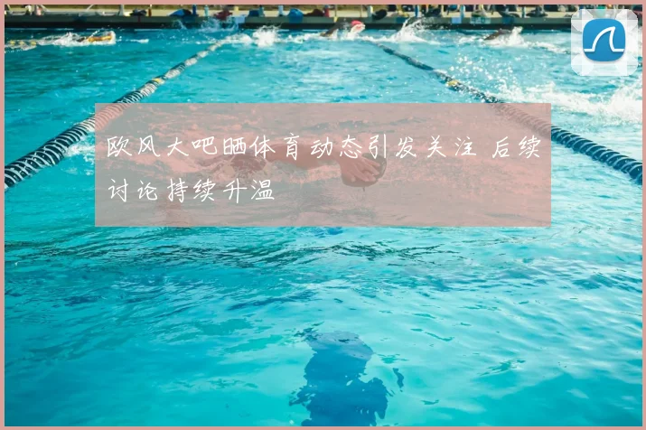 欧风大吧晒体育动态引发关注 后续讨论持续升温