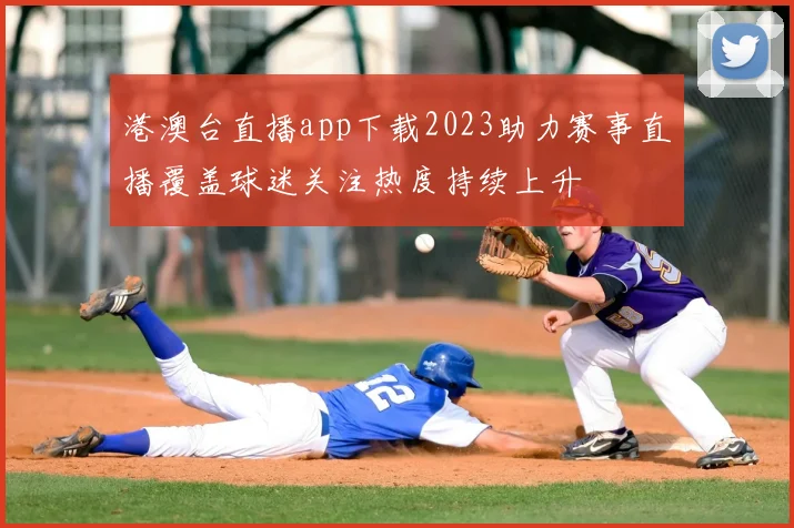 港澳台直播app下载2023助力赛事直播覆盖球迷关注热度持续上升