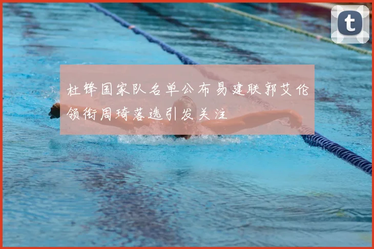 杜锋国家队名单公布易建联郭艾伦领衔周琦落选引发关注