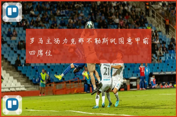 罗马主场力克那不勒斯巩固意甲前四席位