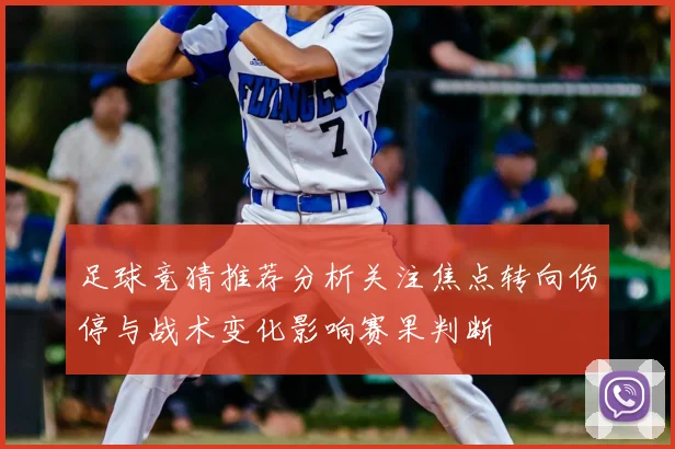 足球竞猜推荐分析关注焦点转向伤停与战术变化影响赛果判断