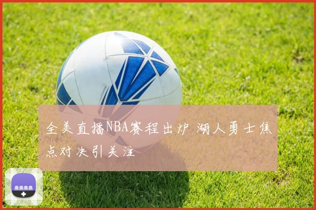 全美直播NBA赛程出炉 湖人勇士焦点对决引关注