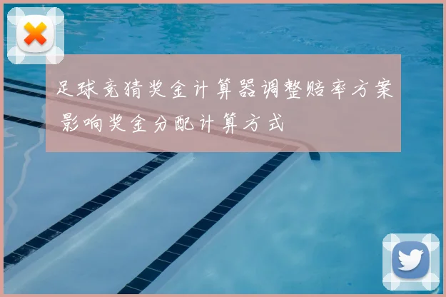 足球竞猜奖金计算器调整赔率方案 影响奖金分配计算方式