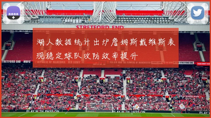 湖人数据统计出炉詹姆斯戴维斯表现稳定球队攻防效率提升