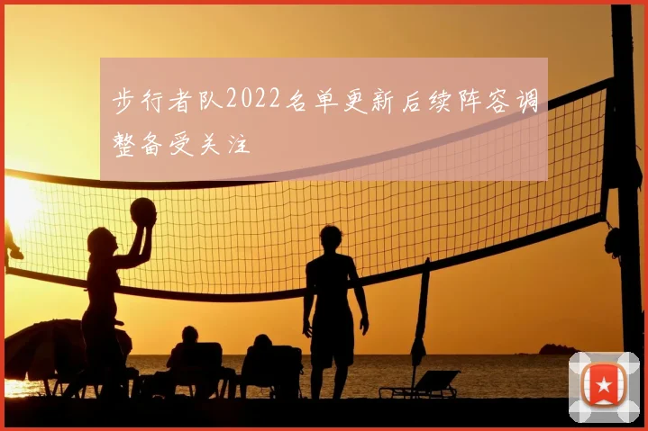 步行者队2022名单更新后续阵容调整备受关注