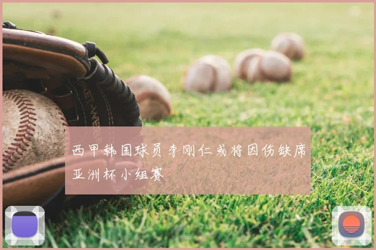西甲韩国球员李刚仁或将因伤缺席亚洲杯小组赛