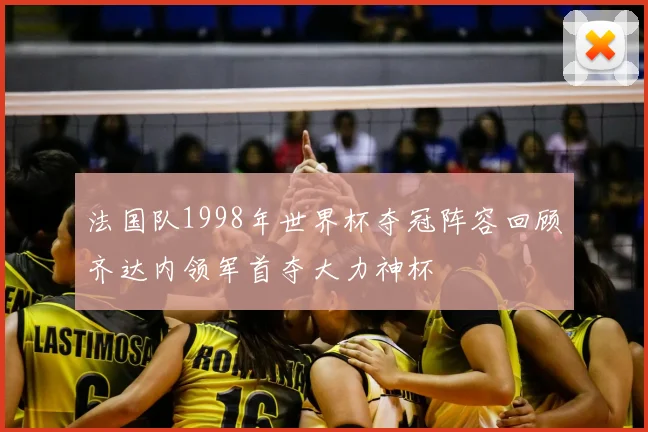 法国队1998年世界杯夺冠阵容回顾齐达内领军首夺大力神杯