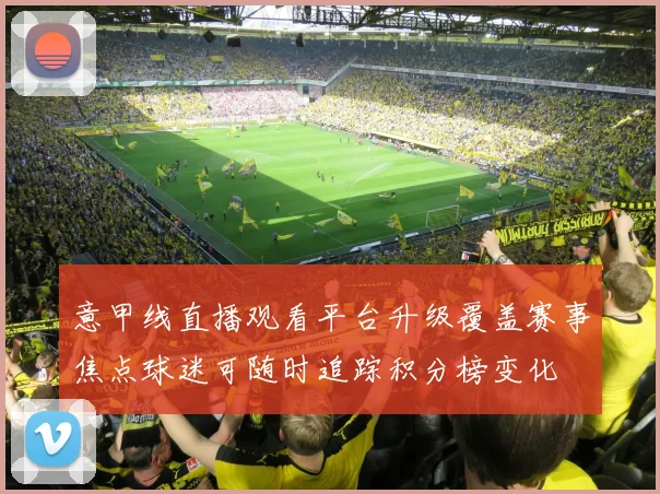 意甲线直播观看平台升级覆盖赛事焦点球迷可随时追踪积分榜变化