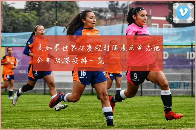 美加墨世界杯赛程时间表及举办地公布 观赛安排一览