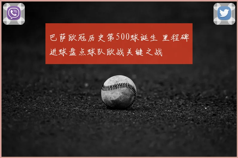 巴萨欧冠历史第500球诞生 里程碑进球盘点球队欧战关键之战