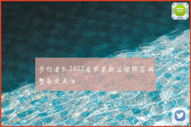 步行者队2022名单更新后续阵容调整备受关注