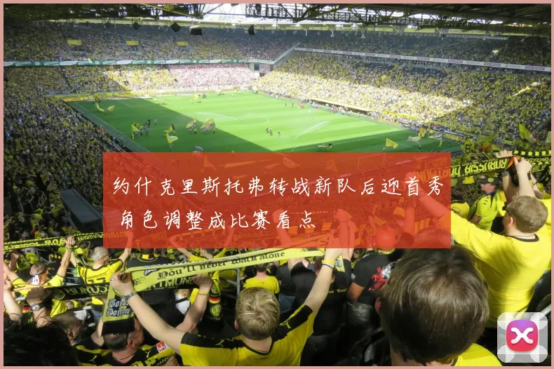 约什克里斯托弗转战新队后迎首秀 角色调整成比赛看点