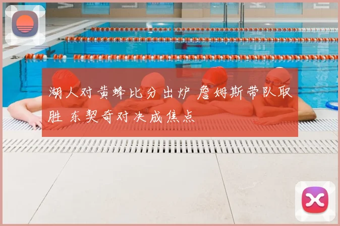 湖人对黄蜂比分出炉 詹姆斯带队取胜 东契奇对决成焦点