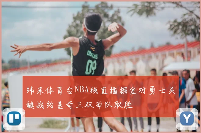 纬来体育台NBA线直播掘金对勇士关键战约基奇三双率队取胜