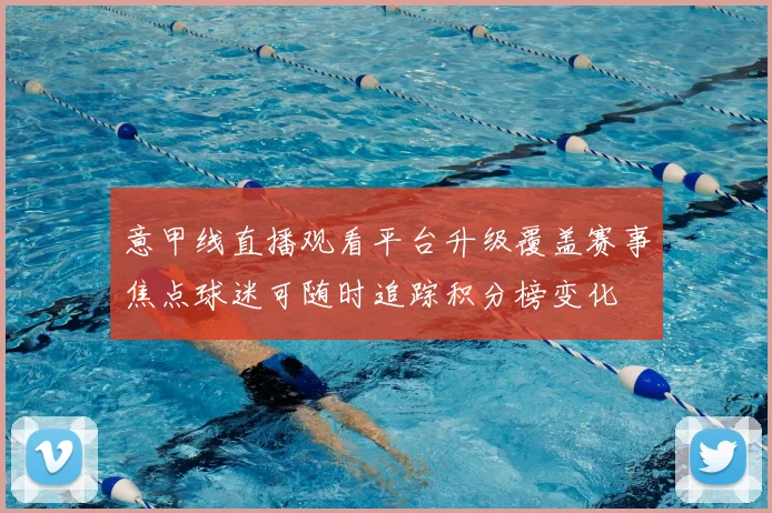 意甲线直播观看平台升级覆盖赛事焦点球迷可随时追踪积分榜变化