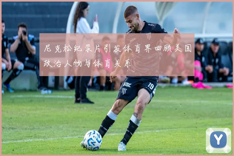 尼克松纪录片引发体育界回顾美国政治人物与体育关系