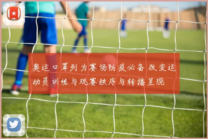 奥运口罩列为赛场防疫必备 改变运动员训练与观赛秩序与转播呈现