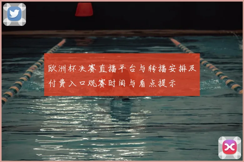 欧洲杯决赛直播平台与转播安排及付费入口观赛时间与看点提示