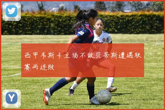 西甲韦斯卡主场不敌贝蒂斯遭遇联赛两连败